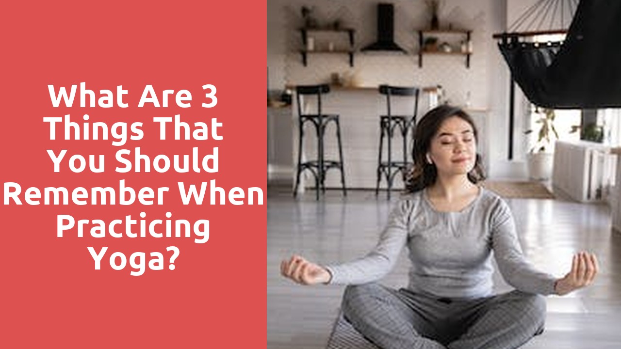 What are 3 things that you should remember when practicing yoga?